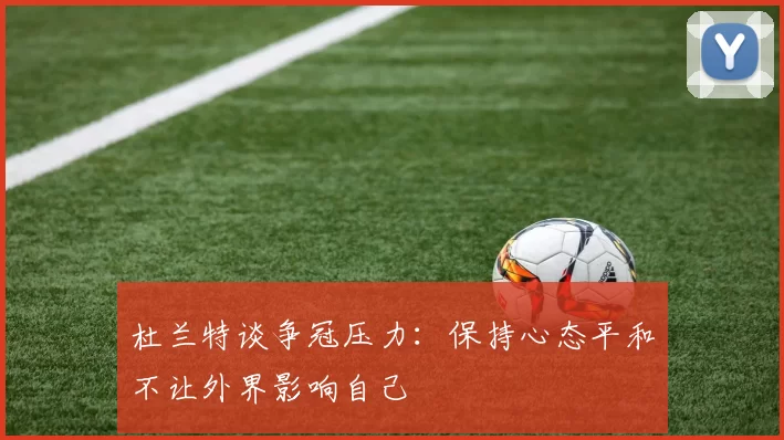 杜兰特谈争冠压力：保持心态平和不让外界影响自己