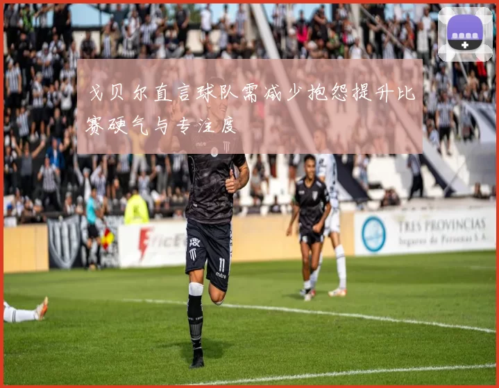 戈贝尔直言球队需减少抱怨提升比赛硬气与专注度