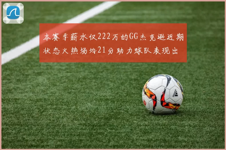本赛季薪水仅222万的GG杰克逊近期状态火热场均21分助力球队表现出色
