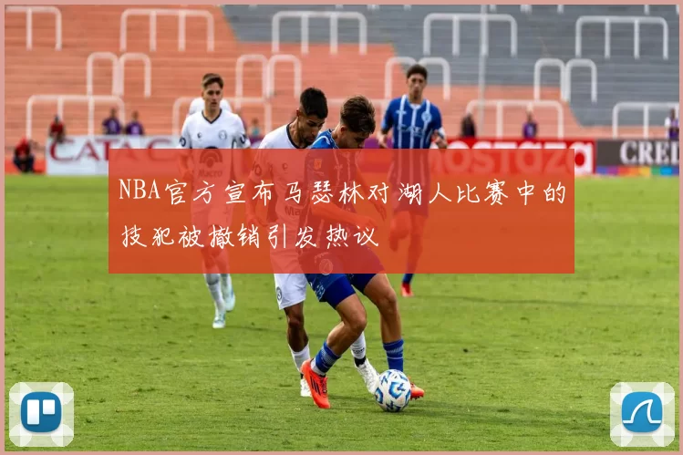 NBA官方宣布马瑟林对湖人比赛中的技犯被撤销引发热议