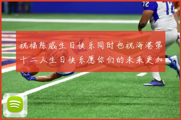 祝福陈威生日快乐同时也祝海港第十二人生日快乐愿你们的未来更加辉煌