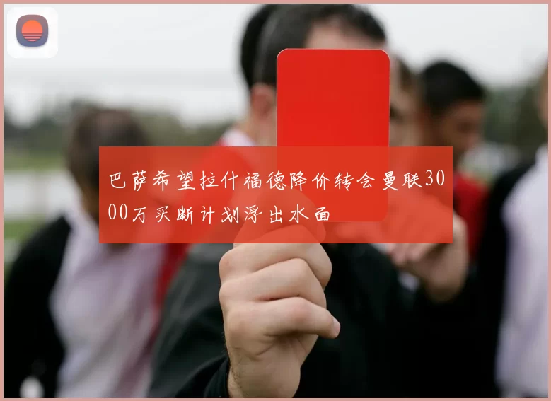 巴萨希望拉什福德降价转会曼联3000万买断计划浮出水面